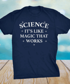 Science it is like magic that works shirt