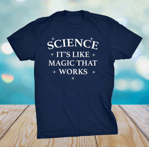 Science it is like magic that works shirt