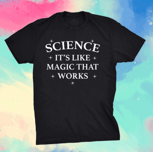 Science it is like magic that works shirt