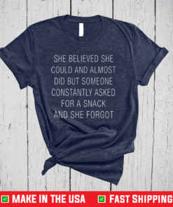 She Believed She Could And Almost Did But Someone Constantly Asked For A Snack And She Forgot T-Shirt