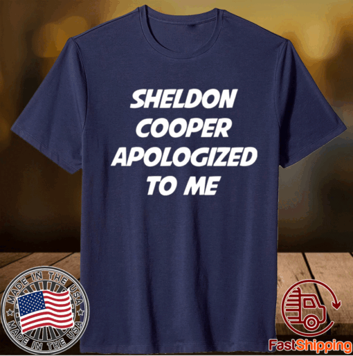 Sheldon Cooper apologized to me and he made it all better t-shirt