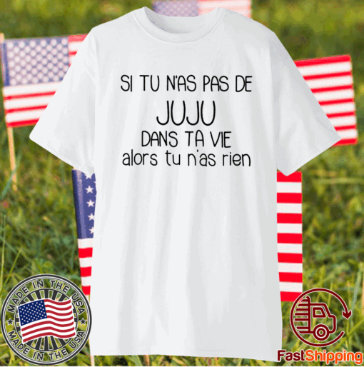 Si Tu N’as Pas De Juju Dans Ta Vie Alors Tu N’as Rien T-Shirt