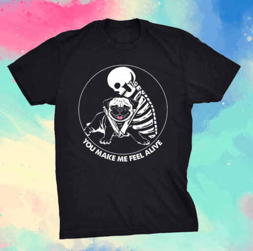 Skeleton hug pug you make me feel alive shirt