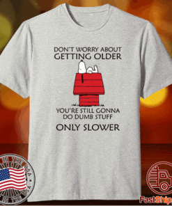 Snoopy Don’t worry about getting older you’re still gonna do dumb stuff t-shirt