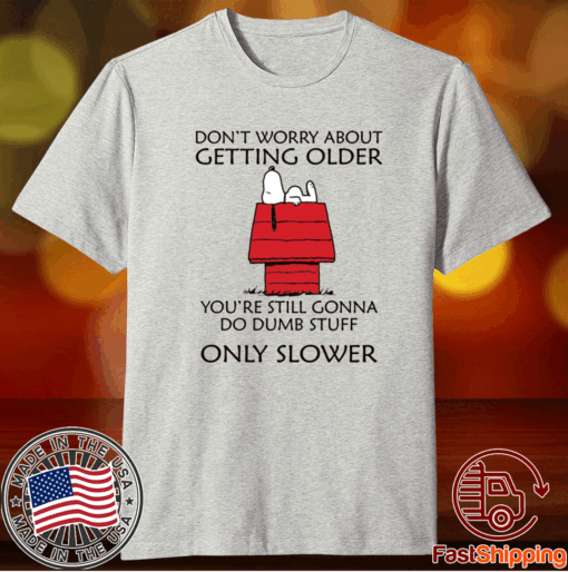 Snoopy Don’t worry about getting older you’re still gonna do dumb stuff t-shirt