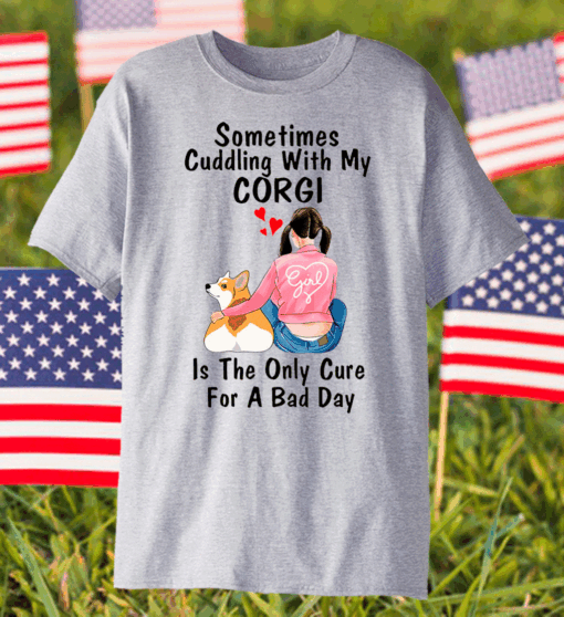 Sometimes Cudding With My Corgi Is The Only Cure For A Bad Day Shirt