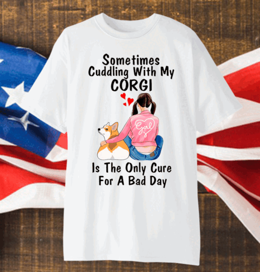 Sometimes Cudding With My Corgi Is The Only Cure For A Bad Day Shirt