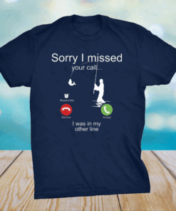 Sorry I missed your call I was on the other line fishing shirt