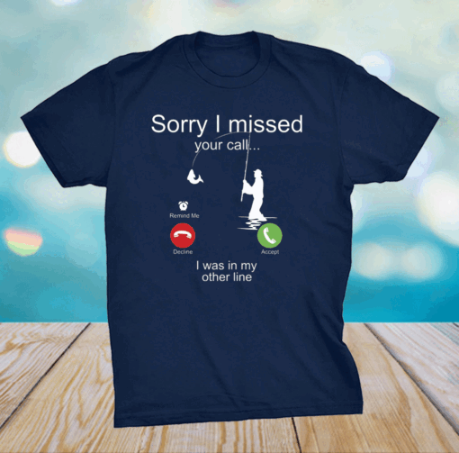 Sorry I missed your call I was on the other line fishing shirt