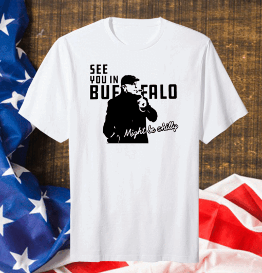 Steve Tasker See you in buffalo might be chilly Gift T-shirt