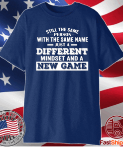 Still The Same Person With The Same Name Just A Different Mindset And A New Game T-Shirt