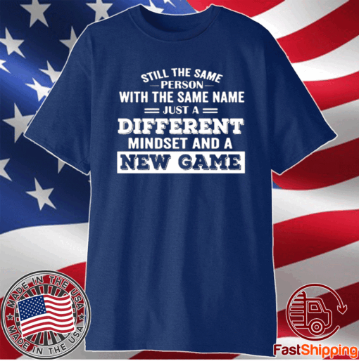 Still The Same Person With The Same Name Just A Different Mindset And A New Game T-Shirt