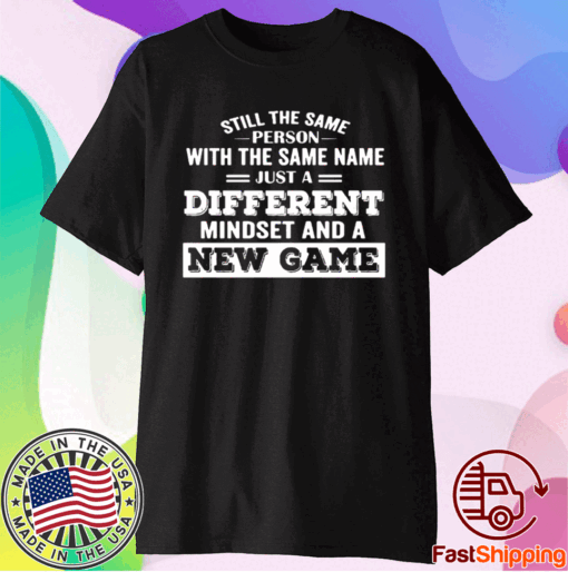 Still The Same Person With The Same Name Just A Different Mindset And A New Game T-Shirt