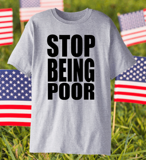 Stop Being Poor Shirt