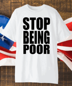 Stop Being Poor Shirt