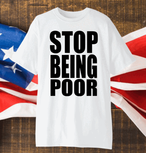 Stop Being Poor Shirt