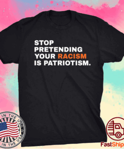 Stop Pretending Your Racism is Patriotism T-Shirt