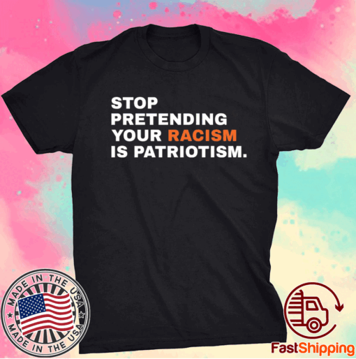 Stop Pretending Your Racism is Patriotism T-Shirt