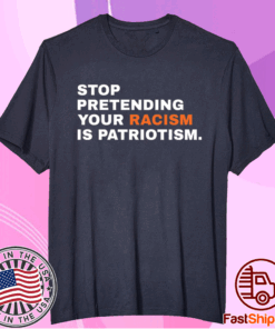 Stop Pretending Your Racism is Patriotism T-Shirt