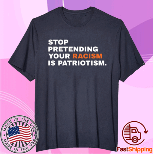 Stop Pretending Your Racism is Patriotism T-Shirt