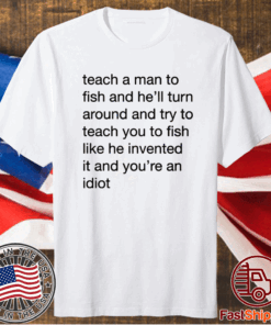 Teach A Man To Fish And He’ll Turn Around Quotes T-Shirt