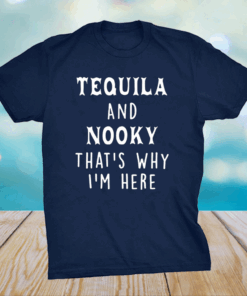 Tequila And Nooky That’s Why I’m Here Shirt