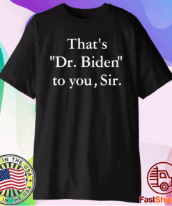 That’s Dr Biden To You Sir T-Shirt