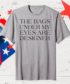 The Bags Under My Eyes Are Designer Classic T-Shirt