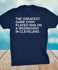 The Greatest Game Ever Played Was On A Wednesday In Cleveland Shirt