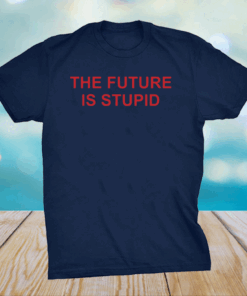 The future is stupid shirts