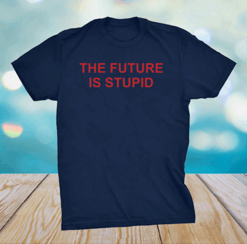 The future is stupid shirts