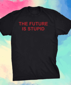 The future is stupid shirts