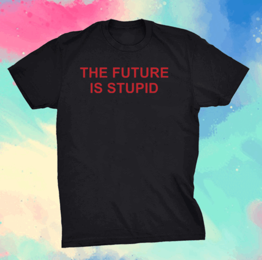 The future is stupid shirts