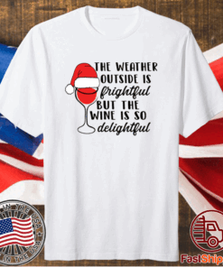 The weather outside is frightful but the wine is so delightful Christmas Shirt