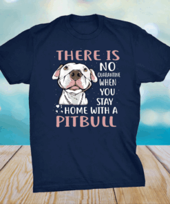 There Is No Quarantine When You Stay Home With A Pitbull Shirt