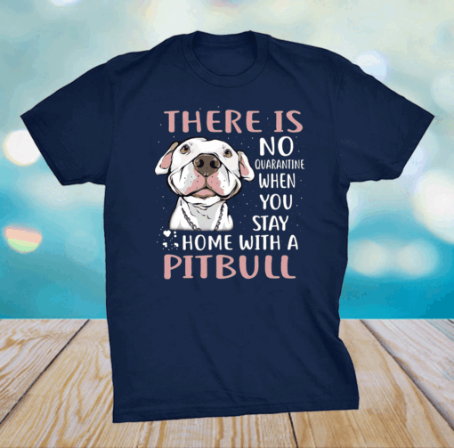 There Is No Quarantine When You Stay Home With A Pitbull Shirt