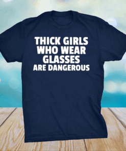 Thick Girls Who Wear Glasses Are Dangerous Shirt