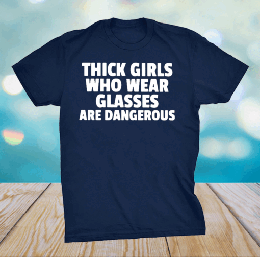 Thick Girls Who Wear Glasses Are Dangerous Shirt