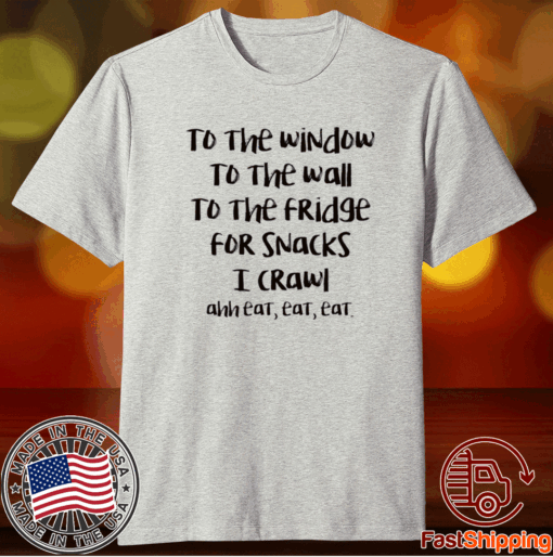 To the window to the wall to the fridge for snacks t-shirt