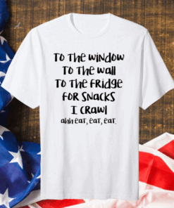 Official To the window to the wall to the fridge for snacks Shirt