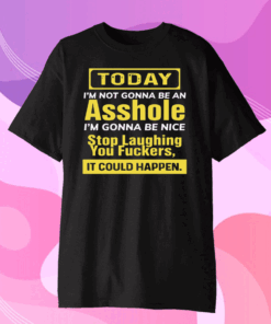 Today I’m not gonna be an asshole I’m gonna be nice stop laughing you fuckers Tee Shirts