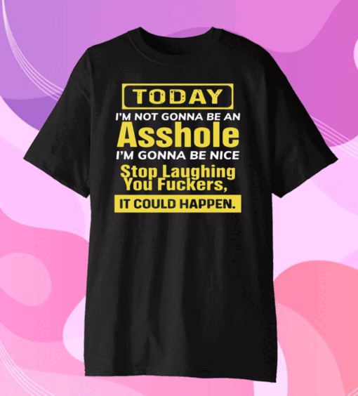 Today I’m not gonna be an asshole I’m gonna be nice stop laughing you fuckers Tee Shirts