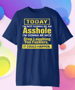 Today I’m not gonna be an asshole I’m gonna be nice stop laughing you fuckers Tee Shirts