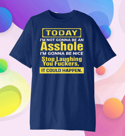 Today I’m not gonna be an asshole I’m gonna be nice stop laughing you fuckers Tee Shirts