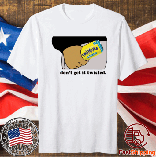 Twisted tea dont get it twisted t-shirt
