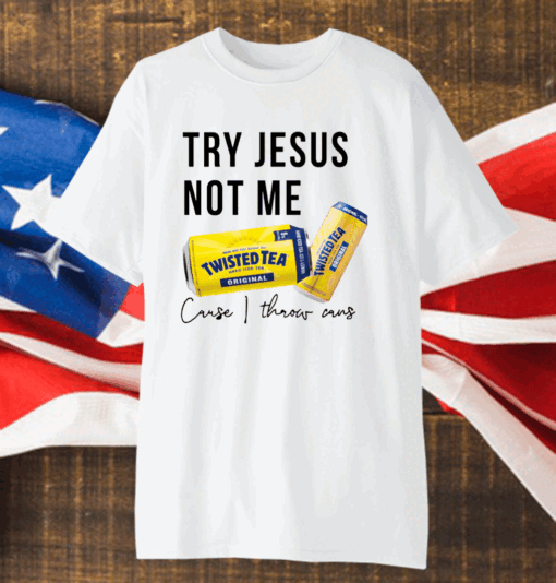 Twisted tea try Jesus not me shirt
