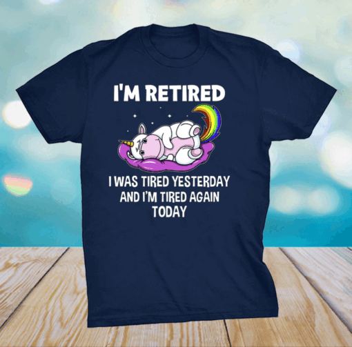 Unicorn I’m Retired I Was Tired Yesterday And Now I’m Tired Again Today Shirt