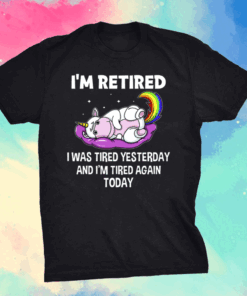 Unicorn I’m Retired I Was Tired Yesterday And Now I’m Tired Again Today Shirt
