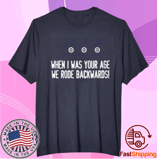 WHEN I WAS YOUR AGE WE RODE BACKWARDS SHIRT