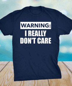 Warning I really dont care shirt